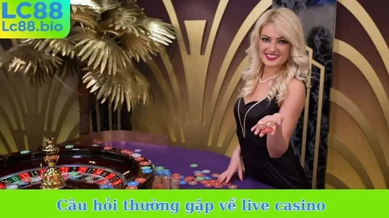 Câu hỏi thường gặp về live casino
